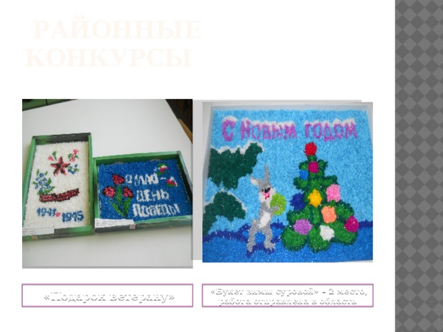  районные конкурсы  «Подарок ветерану»  «Букет зимы суровой» – 2 место, работа отправлена в область 