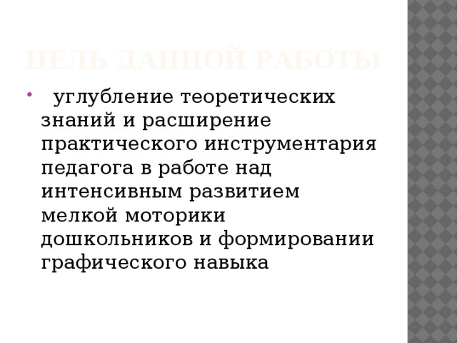 Цель данной работы  углубление теоретических знаний и расширение практического инструментария педагога в работе над интенсивным развитием мелкой моторики дошкольников и формировании графического навыка     
