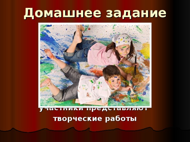 Домашнее задание    участники представляют творческие работы 