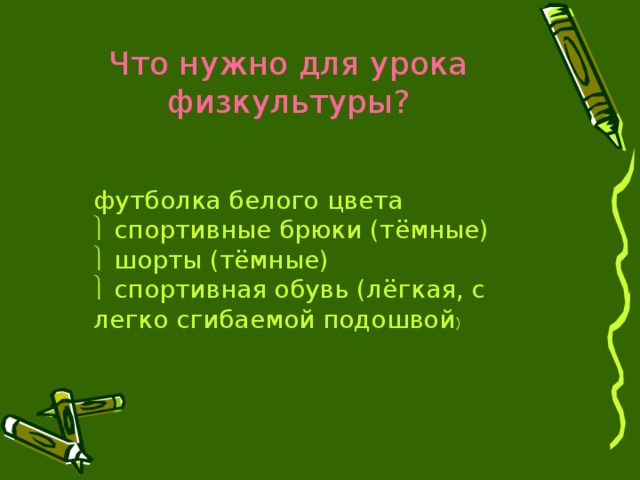 Что нужно для урока физкультуры? футболка белого цвета   спортивные брюки (тёмные)   шорты (тёмные)   спортивная обувь (лёгкая, с легко сгибаемой подошвой )   