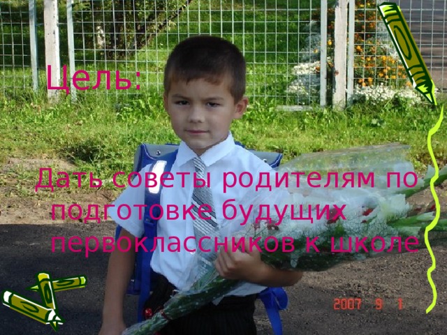 Цель: Дать советы родителям по подготовке будущих первоклассников к школе 