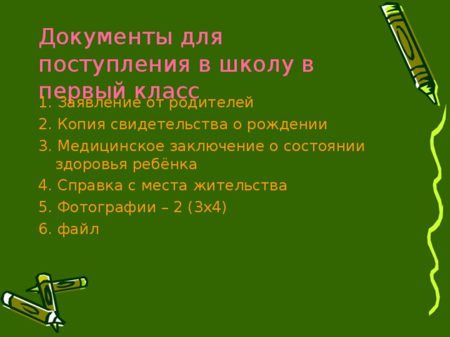 Документы для поступления в школу в первый класс 1. Заявление от родителей 2. Копия свидетельства о рождении 3. Медицинское заключение о состоянии здоровья ребёнка 4. Справка с места жительства 5. Фотографии – 2 (3х4) 6. файл 