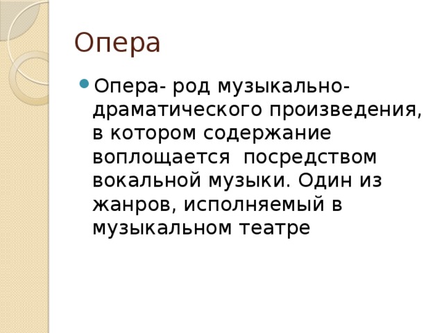 Опера Опера- род музыкально-драматического произведения, в котором содержание воплощается посредством вокальной музыки. Один из жанров, исполняемый в музыкальном театре 