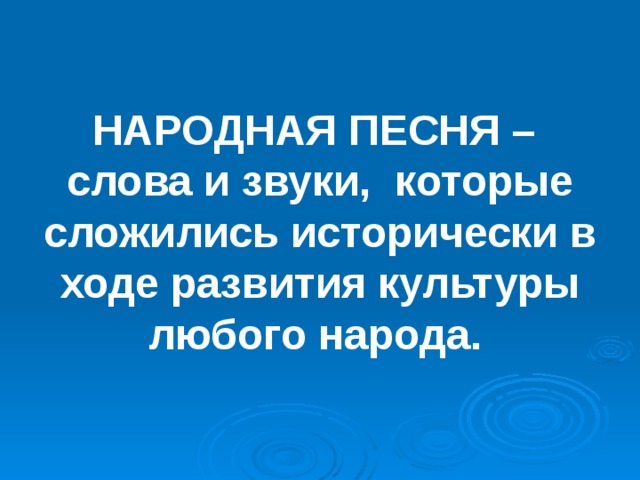 НАРОДНАЯ ПЕСНЯ –  слова и звуки, которые сложились исторически в ходе развития культуры любого народа.  