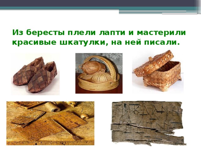 Из бересты плели лапти и мастерили красивые шкатулки, на ней писали. 