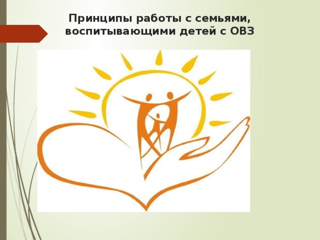   Принципы работы с семьями,  воспитывающими детей с ОВЗ 