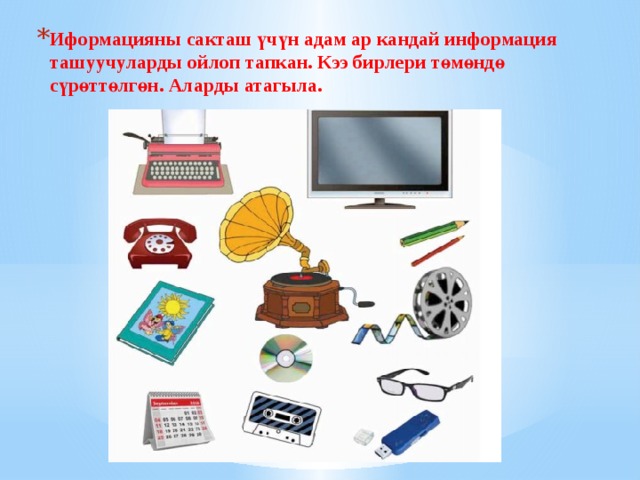 Иформацияны сакташ үчүн адам ар кандай информация ташуучуларды ойлоп тапкан. Кээ бирлери төмөндө сүрөттөлгөн. Аларды атагыла. 