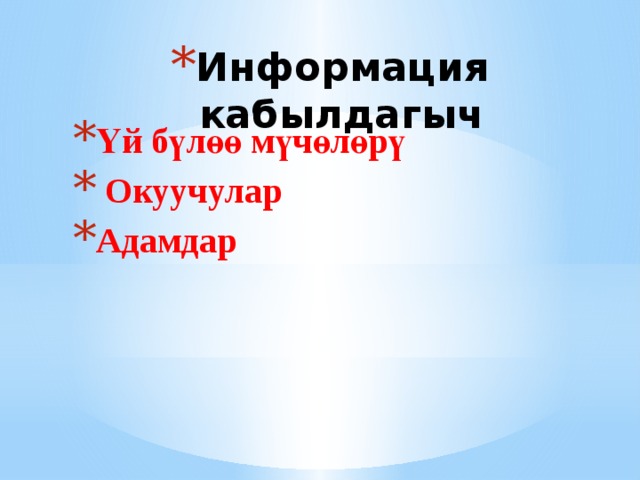 Информация кабылдагыч Үй бүлөө мүчөлөрү  Окуучулар Адамдар 