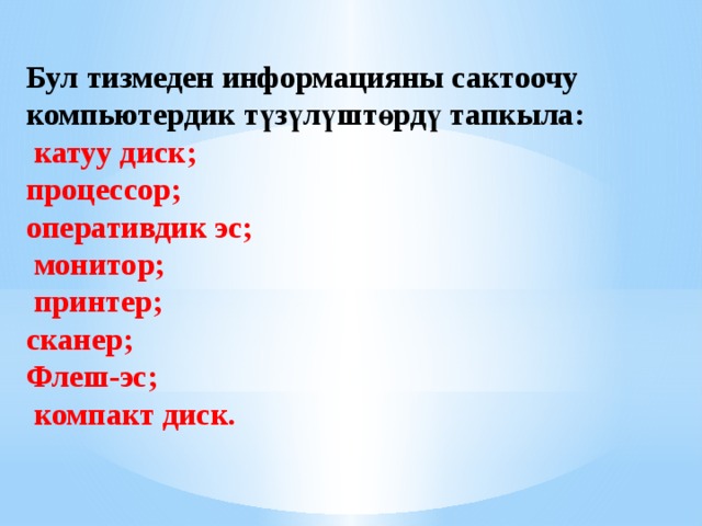 Бул тизмеден информацияны сактоочу компьютердик түзүлүштөрдү тапкыла:  катуу диск; процессор; оперативдик эс;  монитор;  принтер; сканер; Флеш-эс;  компакт диск. 