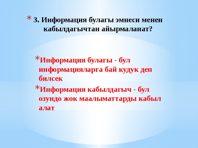3. Информация булагы эмнеси менен кабылдагычтан айырмаланат? Информация булагы - бул информацияларга бай кудук деп билсек Информация кабылдагыч - бул озундо жок маалыматтарды кабыл алат 