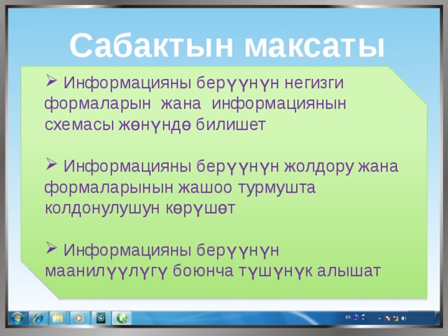 Сабактын максаты  Информацияны берүүнүн негизги формаларын жана информациянын схемасы жөнүндө билишет  Информацияны берүүнүн жолдору жана формаларынын жашоо турмушта колдонулушун көрүшөт  Информацияны берүүнүн маанилүүлүгү боюнча түшүнүк алышат 