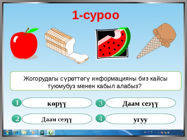 1-суроо Жогорудагы сүрөттөгү информацияны биз кайсы туюмубуз менен кабыл алабыз? көрүү Даам сезүү 1  3 Даам сезүү угуу 4 2 