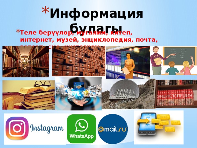Информация булагы Теле берүүлөр, мугалим, китеп, интернет, музей, энциклопедия, почта, ватсап, смс, инстаграм 