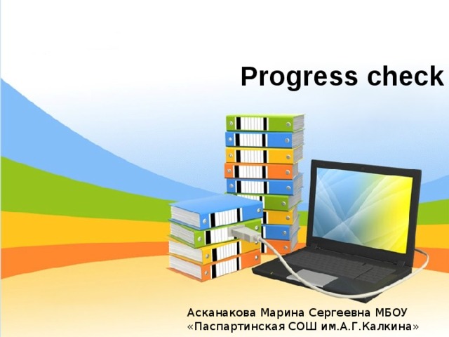 Асканакова Марина Сергеевна МБОУ «Паспартинская СОШ им.А.Г.Калкина» Progress check 
