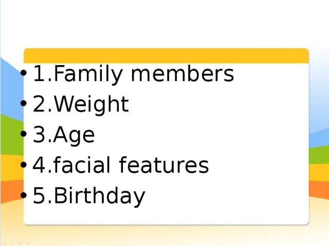 1.Family members 2.Weight 3.Age 4.facial features 5.Birthday 