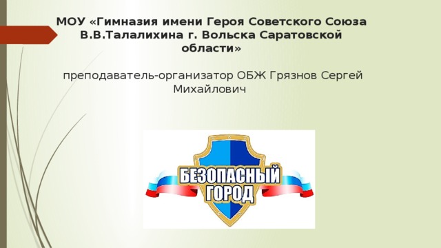 МОУ «Гимназия имени Героя Советского Союза В.В.Талалихина г. Вольска Саратовской области»   преподаватель-организатор ОБЖ Грязнов Сергей Михайлович 