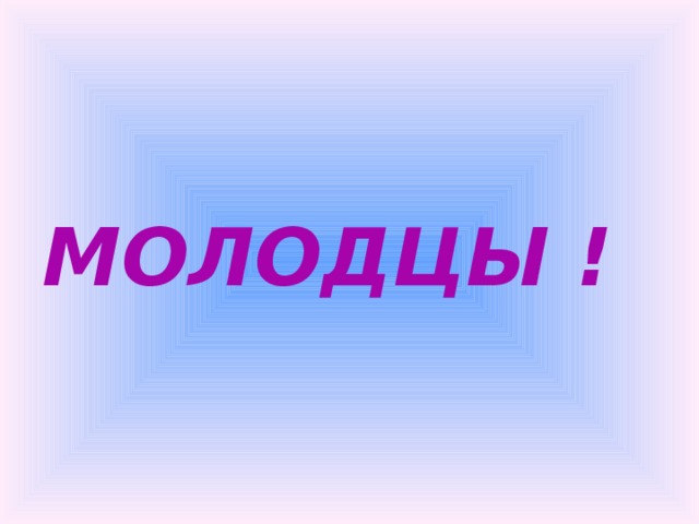 МОЛОДЦЫ ! 