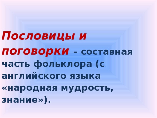Пословицы и поговорки – составная часть фольклора (с английского языка «народная мудрость, знание»). 