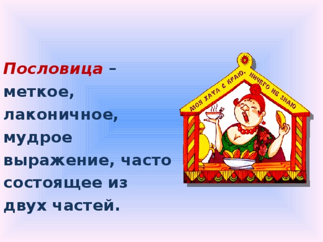 Пословица – меткое, лаконичное, мудрое выражение, часто состоящее из двух частей. 