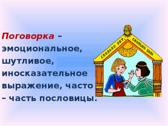 Поговорка  – эмоциональное, шутливое, иносказательное выражение, часто – часть пословицы. 