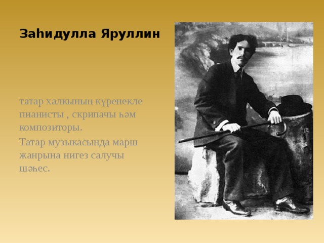 Заһидулла Яруллин   татар халкының күренекле пианисты , скрипачы һәм композиторы. Татар музыкасында марш жанрына нигез салучы шәһес. 