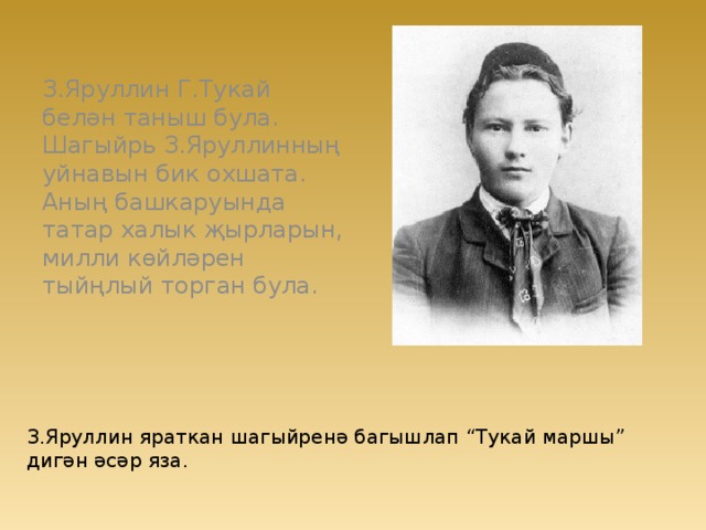 З.Яруллин Г.Тукай белән таныш була. Шагыйрь З.Яруллинның уйнавын бик охшата. Аның башкаруында татар халык җырларын, милли көйләрен тыйңлый торган була. З.Яруллин яраткан шагыйренә багышлап “Тукай маршы” дигән әсәр яза. 