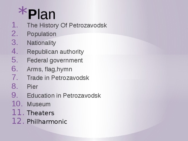 P lan The History Of Petrozavodsk Population Nationality Republican authority Federal government Arms, flag,hymn Trade in Petrozavodsk Pier Education in Petrozavodsk Museum Theaters Philharmonic 