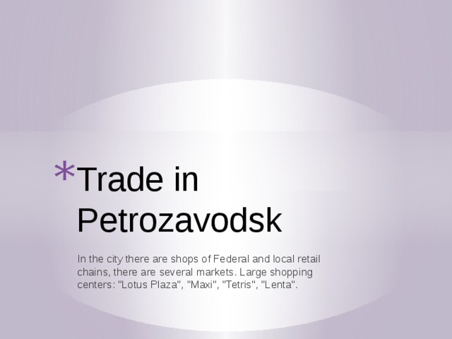 Trade in Petrozavodsk In the city there are shops of Federal and local retail chains, there are several markets. Large shopping centers: 
