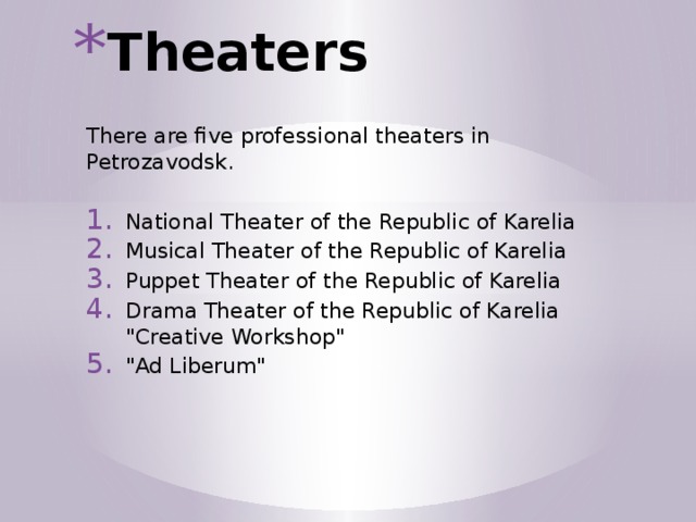 Theaters There are five professional theaters in Petrozavodsk. National Theater of the Republic of Karelia Musical Theater of the Republic of Karelia Puppet Theater of the Republic of Karelia Drama Theater of the Republic of Karelia 