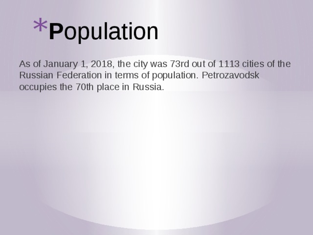 P opulation As of January 1, 2018, the city was 73rd out of 1113 cities of the Russian Federation in terms of population. Petrozavodsk occupies the 70th place in Russia. 