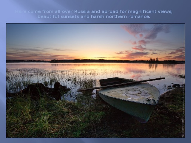 Here come from all over Russia and abroad for magnificent views, beautiful sunsets and harsh northern romance. 