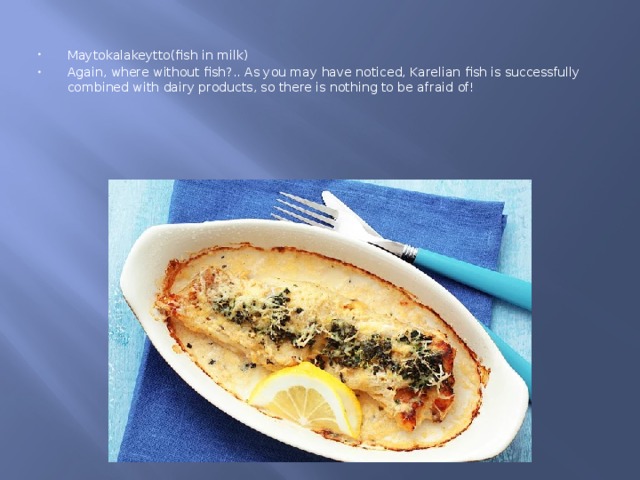 Maytokalakeytto(fish in milk) Again, where without fish?.. As you may have noticed, Karelian fish is successfully combined with dairy products, so there is nothing to be afraid of! 