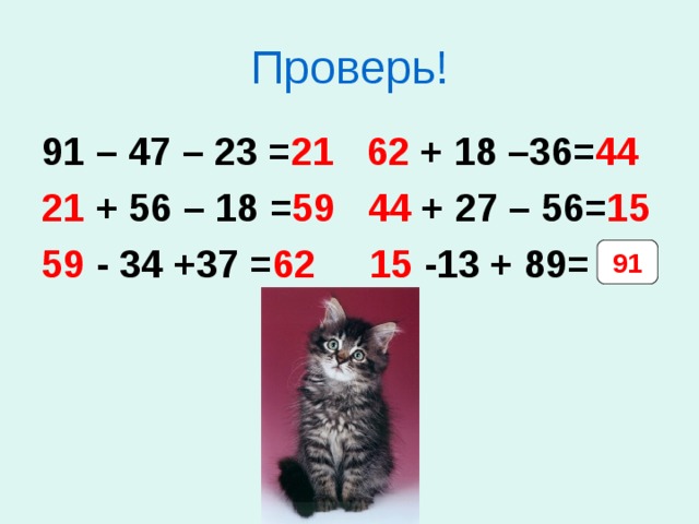 Проверь! 91 – 47 – 23 = 21 62 + 18 –36= 44 21 + 56 – 18 = 59 44 + 27 – 56= 15 59 - 34 +37 = 62 15 -13 + 89= 91 