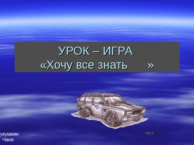 УРОК – ИГРА  «Хочу все знать » Кукушкин Чаев 