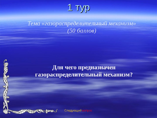 1 тур Тема «газораспределительный механизм» (50 баллов) Для чего предназначен газораспределительный механизм? Следующий вопрос 