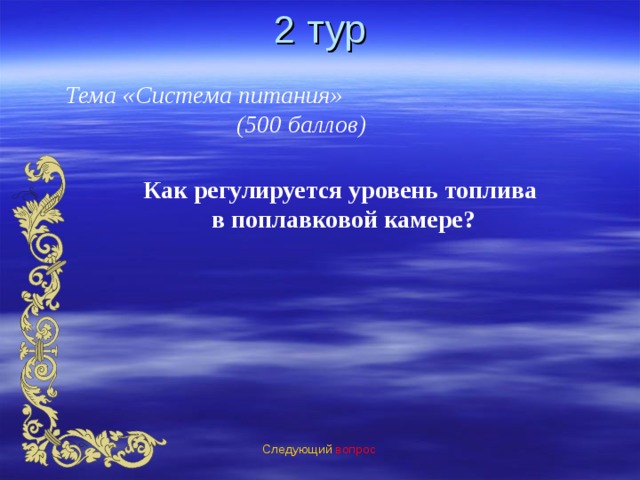 2 тур Тема «Система питания» (500 баллов) Как регулируется уровень топлива в поплавковой камере? Следующий вопрос 