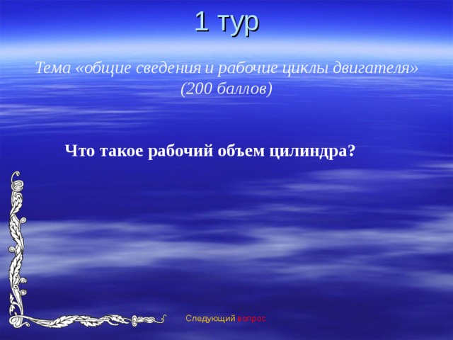 1 тур Тема «общие сведения и рабочие циклы двигателя» (200 баллов) Что такое рабочий объем цилиндра?  Следующий вопрос 
