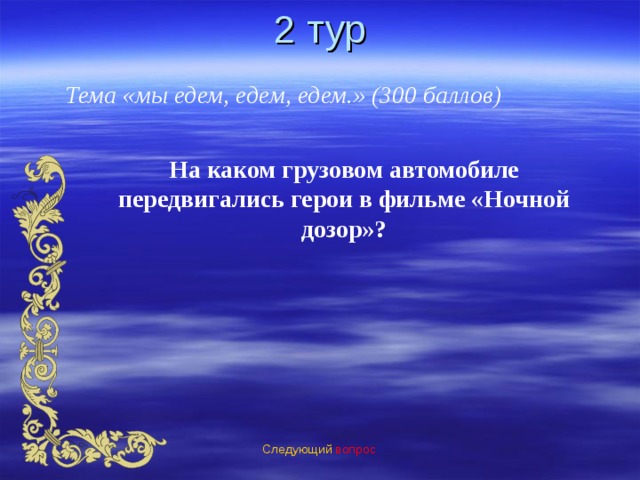 2 тур Тема «мы едем, едем, едем.» (300 баллов) На каком грузовом автомобиле передвигались герои в фильме «Ночной дозор»? Следующий вопрос 
