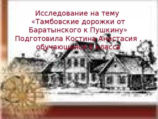 Исследование на тему  «Тамбовские дорожки от Баратынского к Пушкину»  Подготовила Костина Анастасия , обучающаяся 8 класса 