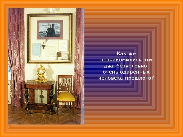 Как же познакомились эти два, безусловно, очень одаренных человека прошлого? 