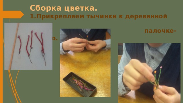 Сборка цветка.  1.Прикрепляем тычинки к деревянной  палочке-стеблю.   
