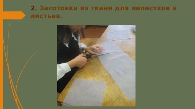 2 . Заготовки из ткани для лепестков и листьев. 