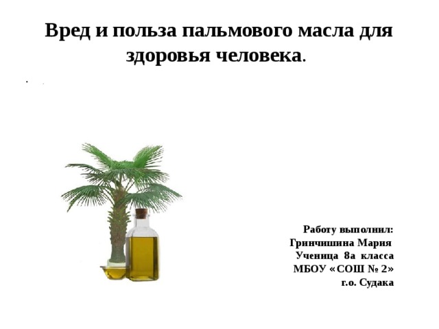 Вред и польза пальмового масла для здоровья человека . . Работу выполнил: Гринчишина Мария Ученица 8а класса МБОУ « СОШ № 2 » г.о. Судака 