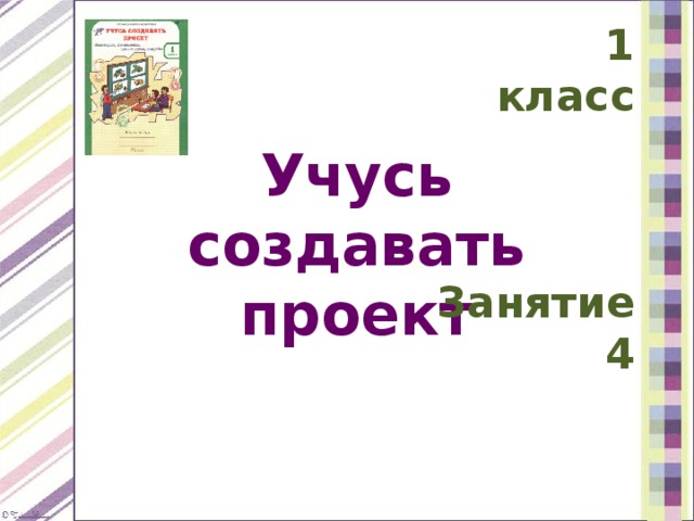 1 класс Учусь создавать проект Занятие 4 