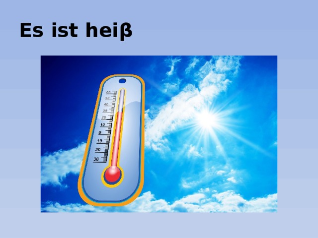Es ist heiβ 