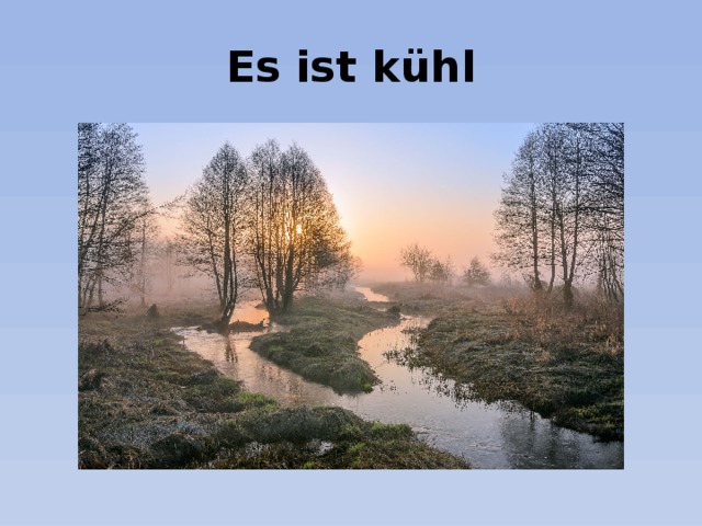 Es ist kühl 