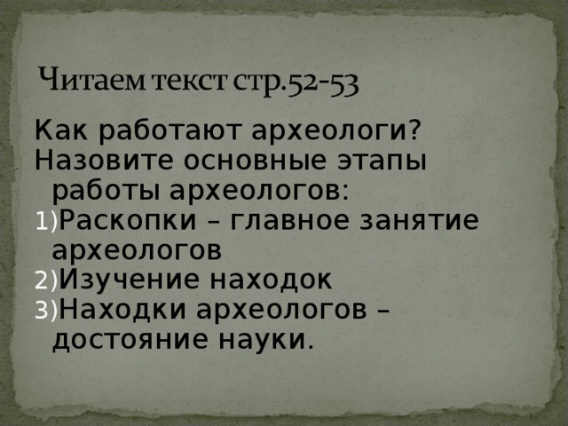 Как работают археологи? Назовите основные этапы работы археологов: Раскопки – главное занятие археологов Изучение находок Находки археологов – достояние науки. 