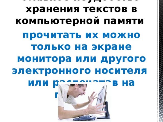 Главное неудобство хранения текстов в компьютерной памяти прочитать их можно только на экране монитора или другого электронного носителя или распечатав на принтере   