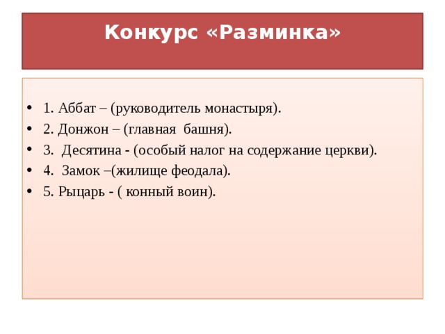 Конкурс «Разминка»   1. Аббат – (руководитель монастыря). 2. Донжон – (главная  башня). 3.  Десятина - (особый налог на содержание церкви). 4.  Замок –(жилище феодала). 5. Рыцарь - ( конный воин). 