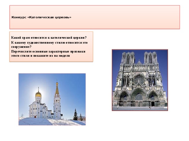    Конкурс «Католическая церковь»    Какой храм относится к католической церкви? К какому художественному стилю относится это сооружение? Перечислите основные характерные признаки этого стиля и покажите их на модели  
